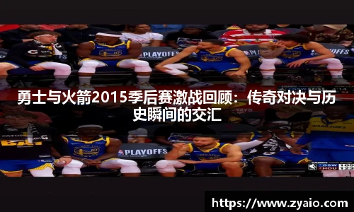 今年会勇士与火箭2015季后赛激战回顾：传奇对决与历史瞬间的交汇