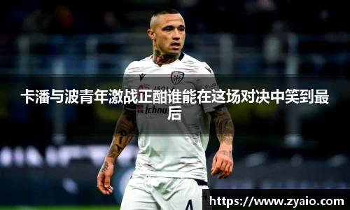 今年会卡潘与波青年激战正酣谁能在这场对决中笑到最后