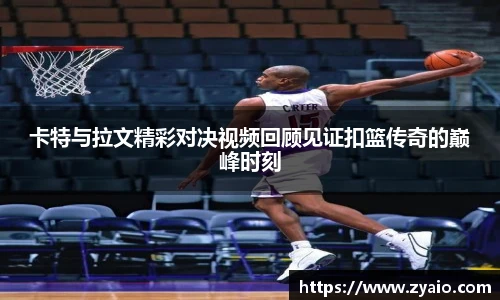 今年会卡特与拉文精彩对决视频回顾见证扣篮传奇的巅峰时刻